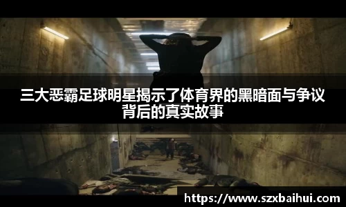 三大恶霸足球明星揭示了体育界的黑暗面与争议背后的真实故事