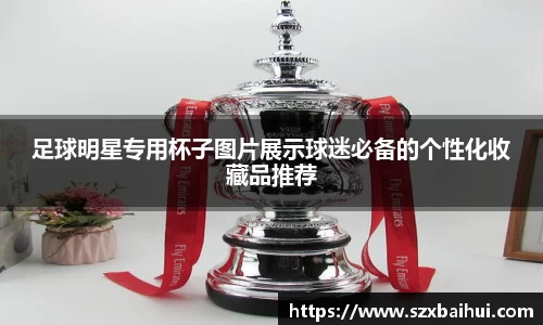 足球明星专用杯子图片展示球迷必备的个性化收藏品推荐