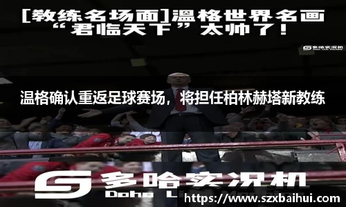 温格确认重返足球赛场，将担任柏林赫塔新教练
